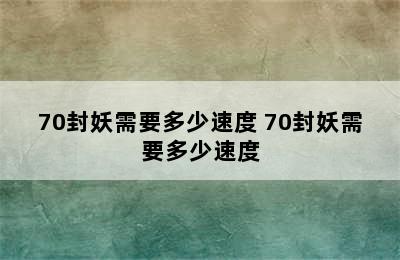 70封妖需要多少速度 70封妖需要多少速度